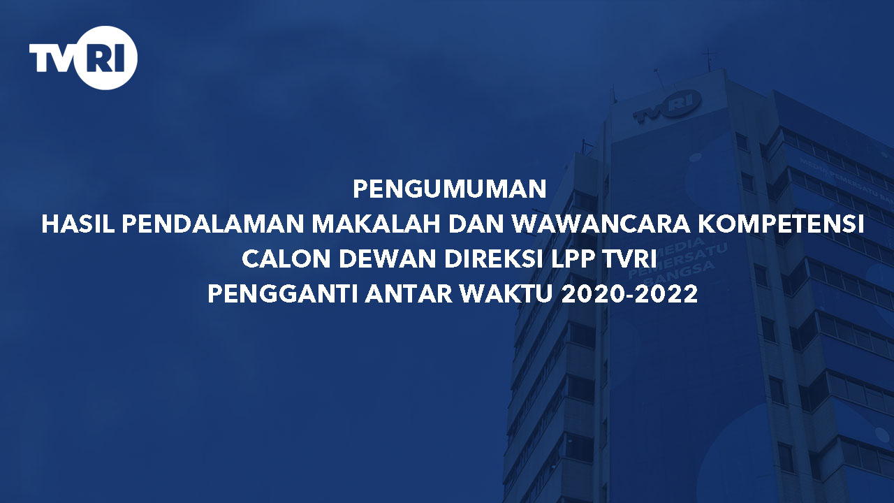 PENGUMUMAN HASIL PENDALAMAN MAKALAH DAN WAWANCARA KOMPETENSI CALON DEWAN DIREKSI LPP TVRI PENGGANTI ANTAR WAKTU 2020-2022