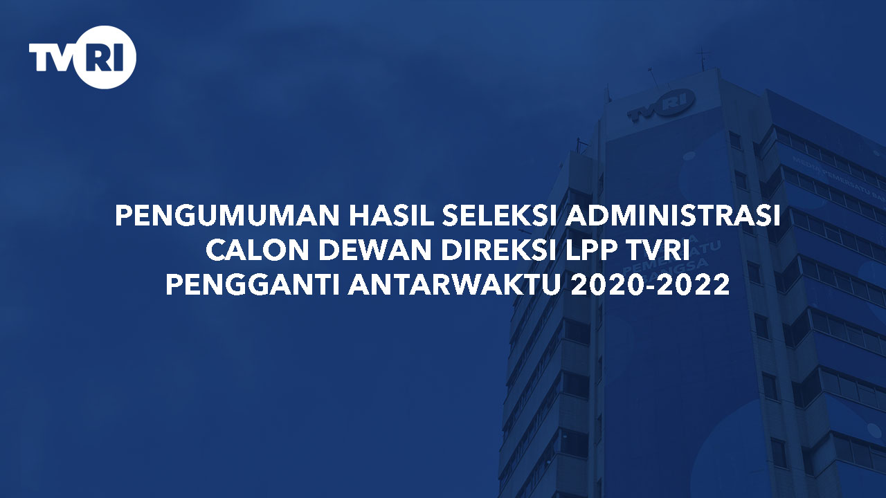 PENGUMUMAN HASIL SELEKSI ADMINISTRASI CALON DEWAN DIREKSI LPP TVRI PENGGANTI ANTARWAKTU 2020-2022