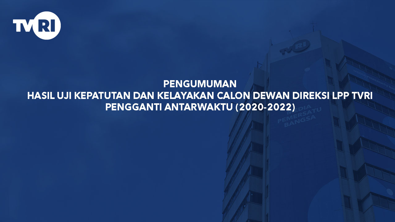 PENGUMUMAN HASIL UJI KEPATUTAN DAN KELAYAKAN CALON DEWAN DIREKSI LPP TVRI PENGGANTI ANTARWAKTU (2020-2022)